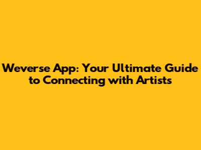 Weverse App: Your Ultimate Guide to Connecting with Artists