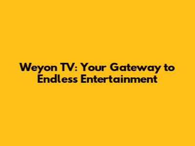 Weyon TV: Your Gateway to Endless Entertainment