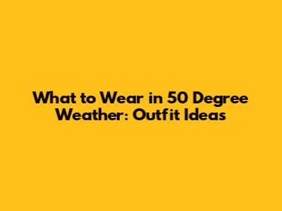 What to Wear in 50 Degree Weather: Outfit Ideas