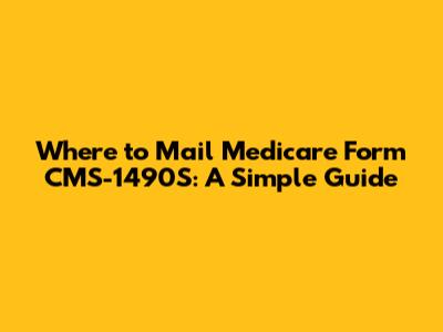 Where to Mail Medicare Form CMS-1490S: A Simple Guide