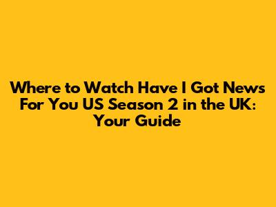 Where to Watch 'Have I Got News For You US' Season 2 in the UK: Your Guide