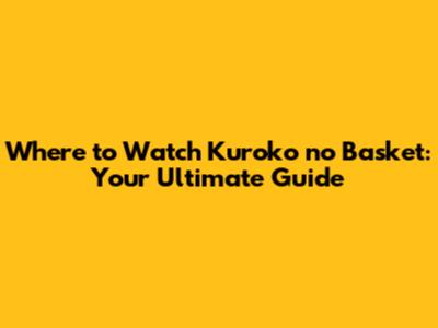 Where to Watch Kuroko no Basket: Your Ultimate Guide