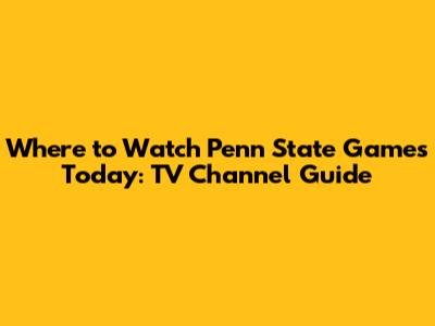 Where to Watch Penn State Games Today: TV Channel Guide