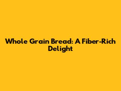 Whole Grain Bread: A Fiber-Rich Delight