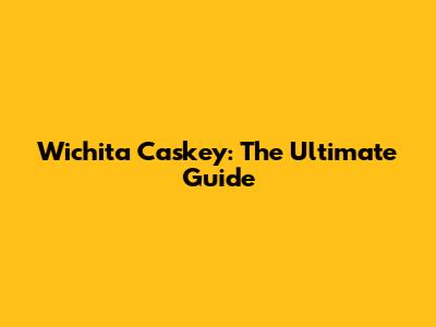 Wichita Caskey: The Ultimate Guide