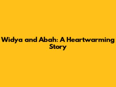 Widya and Abah: A Heartwarming Story