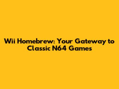 Wii Homebrew: Your Gateway to Classic N64 Games