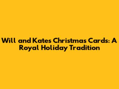 Will and Kate's Christmas Cards: A Royal Holiday Tradition