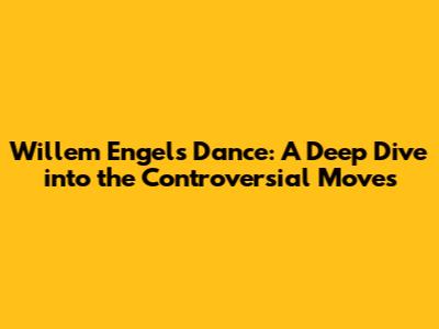 Willem Engel's Dance: A Deep Dive into the Controversial Moves