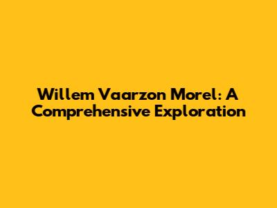 Willem Vaarzon Morel: A Comprehensive Exploration