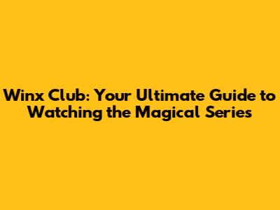 Winx Club: Your Ultimate Guide to Watching the Magical Series