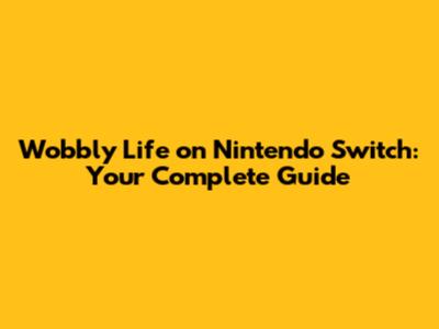 Wobbly Life on Nintendo Switch: Your Complete Guide