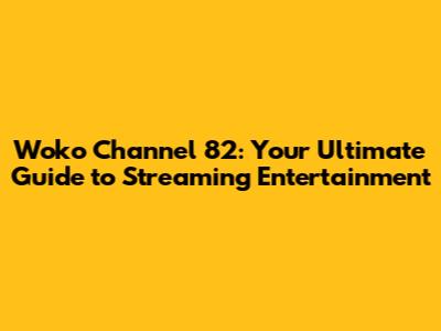 Woko Channel 82: Your Ultimate Guide to Streaming Entertainment