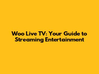 Woo Live TV: Your Guide to Streaming Entertainment