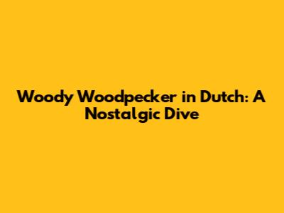 Woody Woodpecker in Dutch: A Nostalgic Dive
