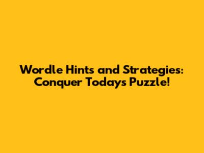 Wordle Hints and Strategies: Conquer Today's Puzzle!