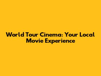 World Tour Cinema: Your Local Movie Experience
