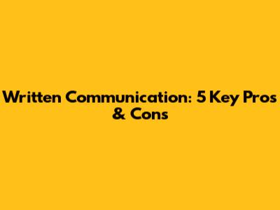 Written Communication: 5 Key Pros & Cons