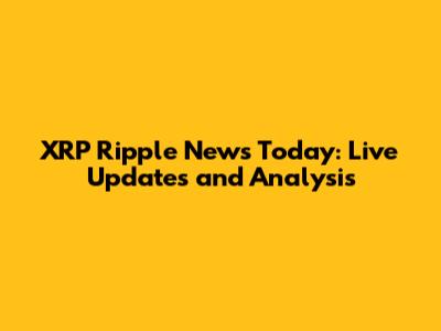 XRP Ripple News Today: Live Updates and Analysis