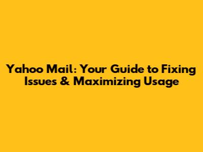 Yahoo Mail: Your Guide to Fixing Issues & Maximizing Usage