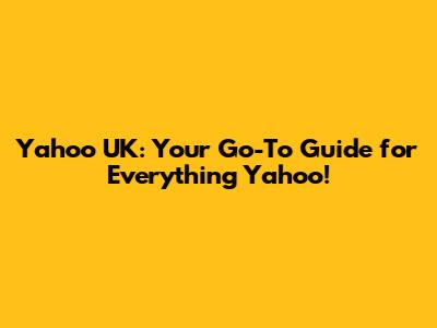Yahoo UK: Your Go-To Guide for Everything Yahoo!