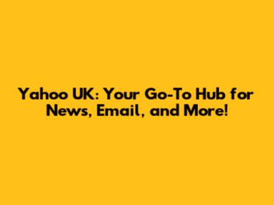 Yahoo UK: Your Go-To Hub for News, Email, and More!