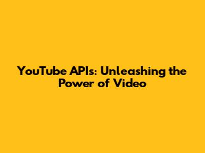 YouTube APIs: Unleashing the Power of Video