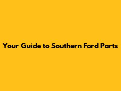 Your Guide to Southern Ford Parts