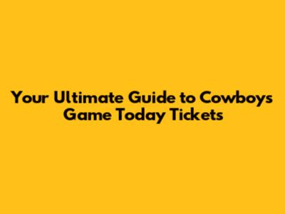 Your Ultimate Guide to Cowboys Game Today Tickets