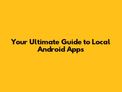 Your Ultimate Guide to Local Android Apps