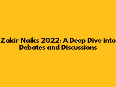 Zakir Naik's 2022: A Deep Dive into Debates and Discussions