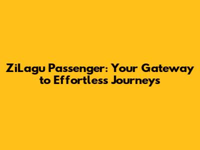 ZiLagu Passenger: Your Gateway to Effortless Journeys