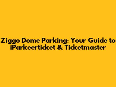 Ziggo Dome Parking: Your Guide to iParkeerticket & Ticketmaster