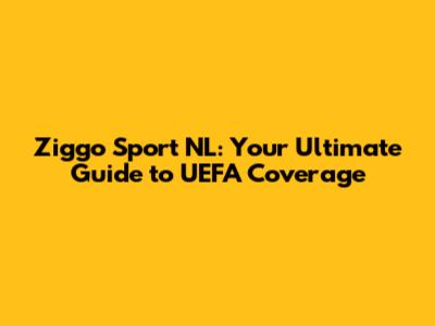 Ziggo Sport NL: Your Ultimate Guide to UEFA Coverage