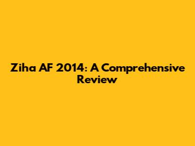 Ziha AF 2014: A Comprehensive Review