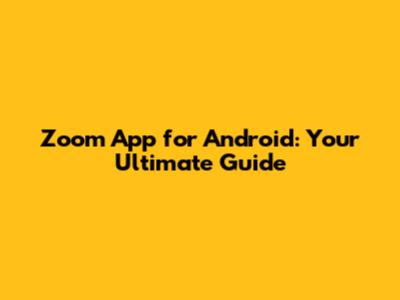 Zoom App for Android: Your Ultimate Guide