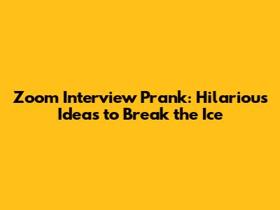 Zoom Interview Prank: Hilarious Ideas to Break the Ice