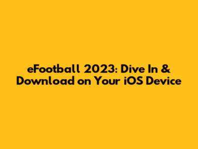 eFootball 2023: Dive In & Download on Your iOS Device