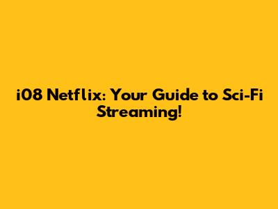 i08 Netflix: Your Guide to Sci-Fi Streaming!