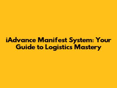 iAdvance Manifest System: Your Guide to Logistics Mastery