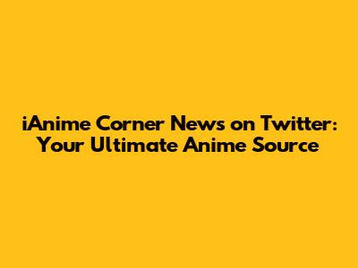 iAnime Corner News on Twitter: Your Ultimate Anime Source