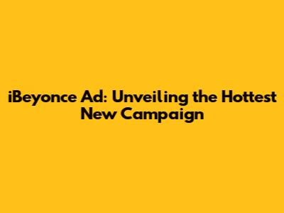 iBeyonce Ad: Unveiling the Hottest New Campaign
