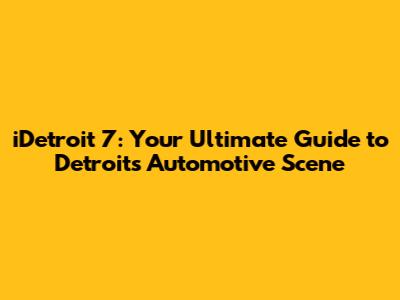 iDetroit 7: Your Ultimate Guide to Detroit's Automotive Scene