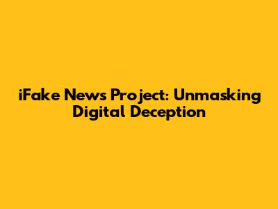 iFake News Project: Unmasking Digital Deception