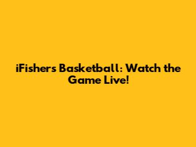 iFishers Basketball: Watch the Game Live!