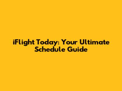 iFlight Today: Your Ultimate Schedule Guide