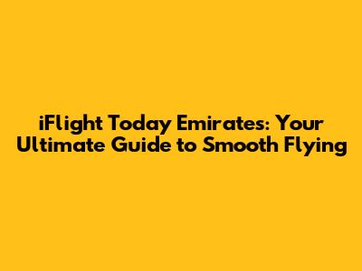 iFlight Today Emirates: Your Ultimate Guide to Smooth Flying