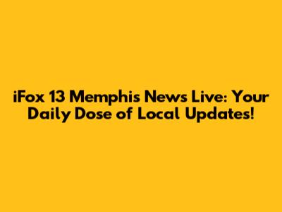 iFox 13 Memphis News Live: Your Daily Dose of Local Updates!