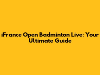 iFrance Open Badminton Live: Your Ultimate Guide