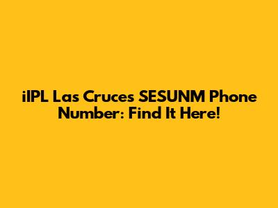 iIPL Las Cruces SESUNM Phone Number: Find It Here!